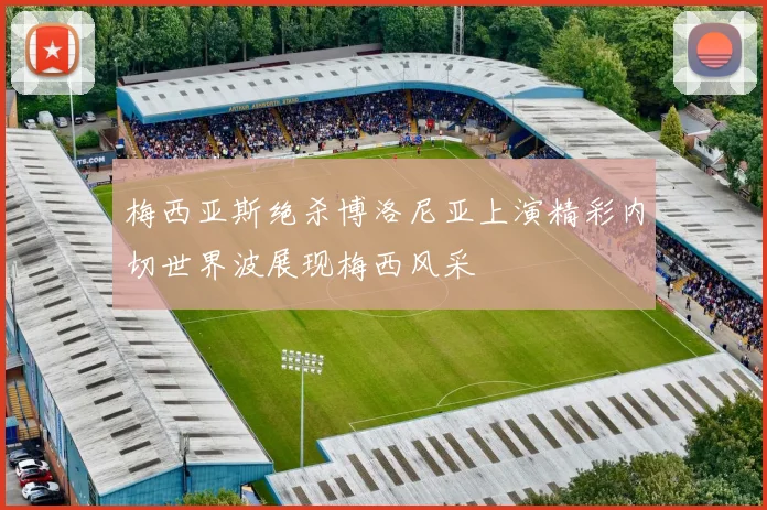 梅西亚斯绝杀博洛尼亚上演精彩内切世界波展现梅西风采