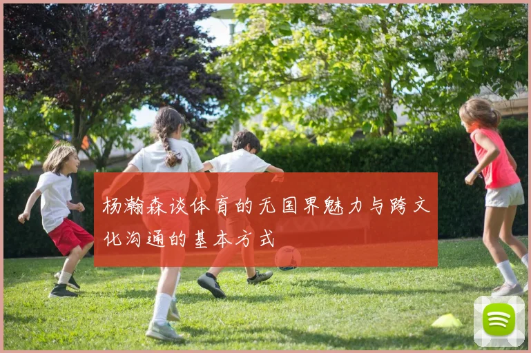杨瀚森谈体育的无国界魅力与跨文化沟通的基本方式